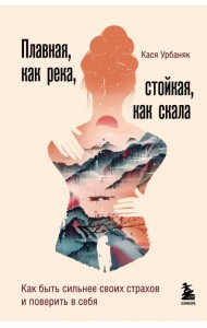 Плавная, как река, стойкая, как скала. Как быть сильнее своих страхов и поверить в себя