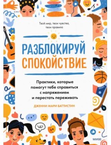 Разблокируй спокойствие. Практики, которые помогут тебе справиться с напряжением и перестать пережив Разблокируй спокойствие. Практики, которые помогут тебе справиться с напряжением и перестать пережив
