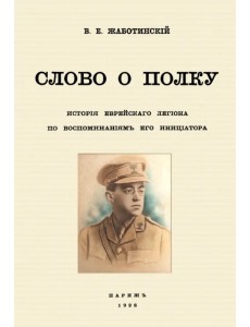 Слово о полку. История еврейского легиона по воспоминаниям его инициатора