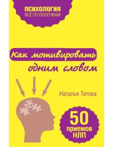 Как мотивировать одним словом. 50 приемов НЛП Как мотивировать одним словом. 50 приемов НЛП