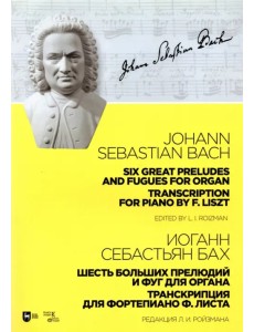 Шесть больших прелюдий и фуг для органа. Транскрипция для фортепиано Ф. Листа. Ноты Шесть больших прелюдий и фуг для органа. Транскрипция для фортепиано Ф. Листа. Ноты