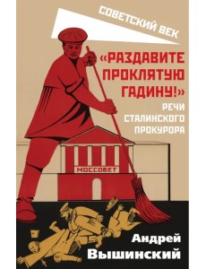 "Раздавите проклятую гадину!". Речи сталинского прокурора "Раздавите проклятую гадину!". Речи сталинского прокурора