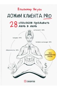 Дожим клиента PRO. 28 способов продавать день в день