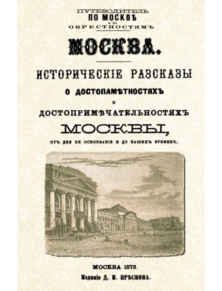 Москва. Исторические рассказы о достопамятностях и достопримечательностях Москвы от дня ее основания