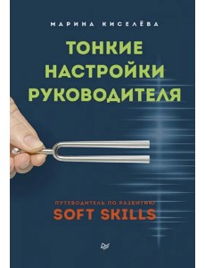 Тонкие настройки руководителя. Путеводитель по развитию SOFT SKILLS Тонкие настройки руководителя. Путеводитель по развитию SOFT SKILLS