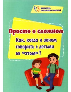 Просто о сложном. Как, когда и зачем говорить с детьми об "этом"? Просто о сложном. Как, когда и зачем говорить с детьми об "этом"?