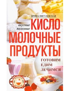 Кисломолочные продукты вкусные, целебные