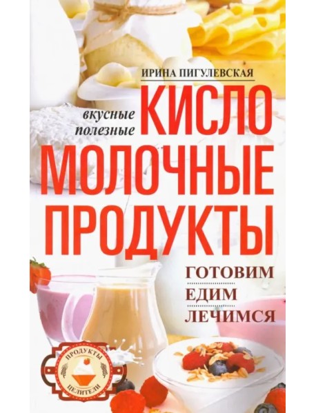 Кисломолочные продукты вкусные, целебные