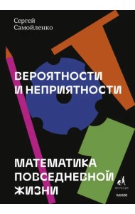 Вероятности и неприятности. Математика повседневной жизни