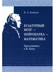 Культурный мозг - нейронаука - математика. Прислушиваясь к И. Канту Культурный мозг - нейронаука - математика. Прислушиваясь к И. Канту