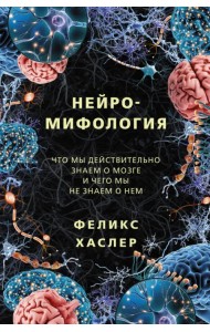 Нейромифология. Что мы действительно знаем о мозге и чего мы не знаем о нем
