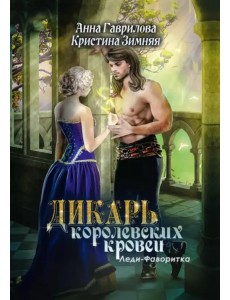 Дикарь королевских кровей. Книга 2. Леди-фаворитка Дикарь королевских кровей. Книга 2. Леди-фаворитка