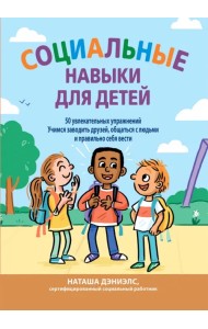 Социальные навыки для детей. 50 увлекательных упражнений. Учимся заводить друзей, общаться с людьми