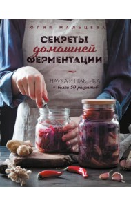 Секреты домашней ферментации. Наука и практика + Более 50 рецептов