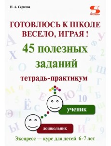 Готовлюсь к школе весело, играя! 45 полезных заданий. Тетрадь-практикум Готовлюсь к школе весело, играя! 45 полезных заданий. Тетрадь-практикум