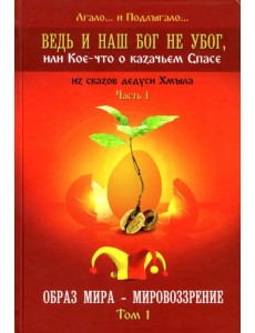 Ведь и наш Бог не убог, или Кое-что о казачьем Спасе. Часть 1. Том 1. Образ мира - мировоззрение
