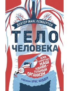 Тело человека. Как работает наш удивительный организм