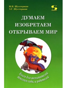 Думаем, изобретаем, открываем мир. Книга для воспитателей детского сада и родителей Думаем, изобретаем, открываем мир. Книга для воспитателей детского сада и родителей