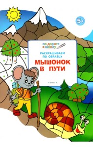 Раскрашиваем по образцу. Мышонок в пути. Развивающее пособие для детей 5-6 лет