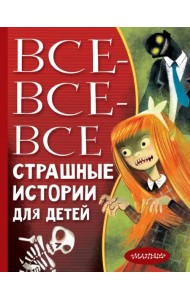 Все-все-все страшные истории для детей