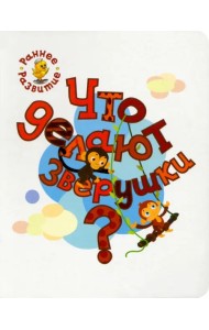 Что делают зверушки? Книжка-картинка для самых маленьких