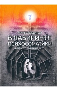 Как не заблудиться в лабиринте психосоматики, а просто выйти из него!