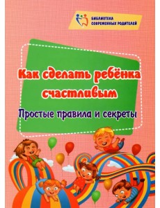 Как сделать ребёнка счастливым. Простые правила и секреты