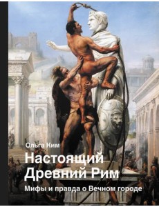 Настоящий Древний Рим. Мифы и правда о Вечном городе Настоящий Древний Рим. Мифы и правда о Вечном городе