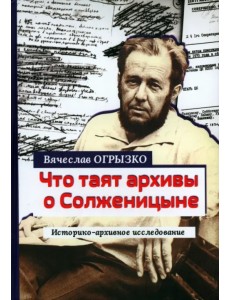 Что таят архивы о Солженицыне. Историко-архивное исследование Что таят архивы о Солженицыне. Историко-архивное исследование