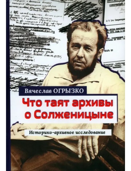 Что таят архивы о Солженицыне. Историко-архивное исследование