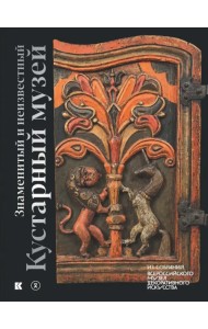 Знаменитый и неизвестный Кустарный музей. Из собрания Всероссийского музея декоративного искусства