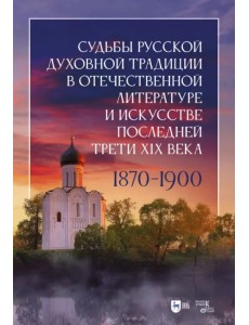 Судьбы русской духовной традиции в отечественной литературе и искусстве последней трети XIX века