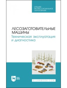 Лесозаготовительные машины. Техническая эксплуатация и диагностика Лесозаготовительные машины. Техническая эксплуатация и диагностика