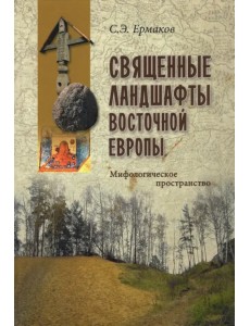 Священные ландшафты Восточной Европы. Мифологическое пространство