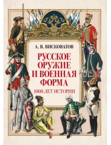 Русское оружие и военная форма. 1000 лет истории Русское оружие и военная форма. 1000 лет истории