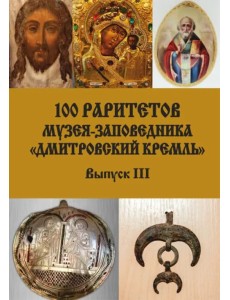 100 раритетов Музея-заповедника «Дмитровский кремль». Выпуск III