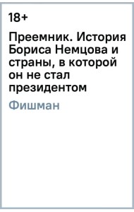 Преемник. История Бориса Немцова и страны, в которой он не стал президентом