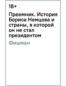 Преемник. История Бориса Немцова и страны, в которой он не стал президентом