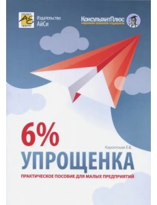 Упрощенка 6%. Практическое пособие для малых предприятий Упрощенка 6%. Практическое пособие для малых предприятий