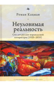 Неуловимая реальность. Сто лет русско-израильской литературы (1920–2020)
