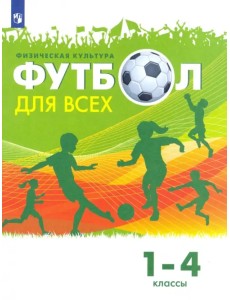 Физическая культура. Футбол для всех. 1-4 классы. Учебник Физическая культура. Футбол для всех. 1-4 классы. Учебник