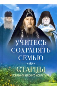 Учитесь сохранять семью. Старцы Псково-Печерского монастыря о семейной жизни