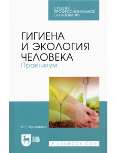 Гигиена и экология человека. Практикум. Учебное пособие для СПО Гигиена и экология человека. Практикум. Учебное пособие для СПО