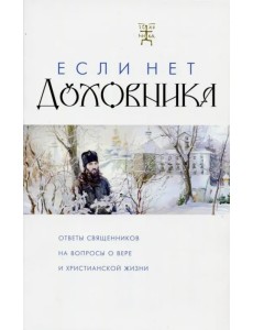 Если нет духовника. Ответы священников на вопросы о вере и христианской жизни