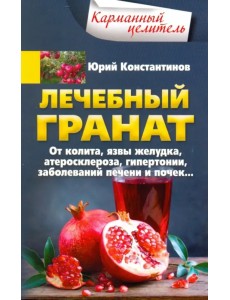 Лечебный гранат. От колита, язвы желудка, атеросклероза, гипертонии, заболеваний печени и почек...
