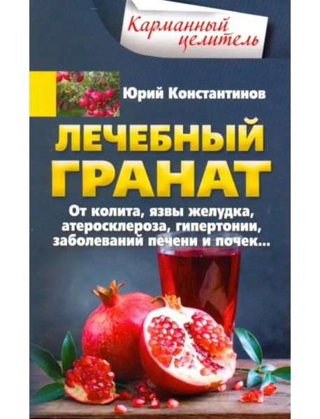 Лечебный гранат. От колита, язвы желудка, атеросклероза, гипертонии, заболеваний печени и почек...