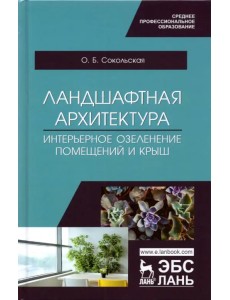 Ландшафтная архитектура. Интерьерное озеленение помещений и крыш. Учебное пособие для СПО Ландшафтная архитектура. Интерьерное озеленение помещений и крыш. Учебное пособие для СПО