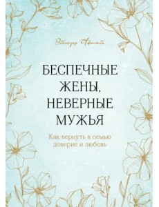 Беспечные жены, неверные мужья. Как вернуть в семью доверие и любовь Беспечные жены, неверные мужья. Как вернуть в семью доверие и любовь