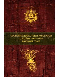 Собрание повестей и рассказов о войне 1941-1945 в одном томе Собрание повестей и рассказов о войне 1941-1945 в одном томе