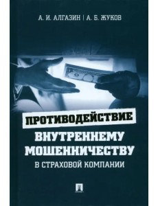 Противодействие внутреннему мошенничеству в страховой компании. Монография Противодействие внутреннему мошенничеству в страховой компании. Монография